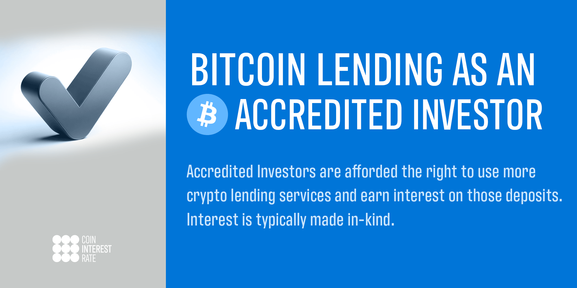 Bitcoin Lending as an Accredited Investor: Accredited Investors are afforded the right to use more crypto lending services and earn interest on those deposits. Interest is typically made in-kind.